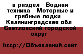  в раздел : Водная техника » Моторные и грибные лодки . Калининградская обл.,Светловский городской округ 